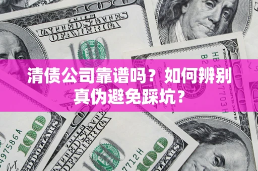 北京清债公司靠谱吗？如何辨别真伪避免踩坑？