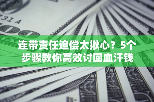 北京连带责任追偿太揪心？5个步骤教你高效讨回血汗钱