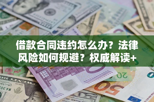 北京借款合同违约怎么办?法律风险如何规避?权威解读+实用指南 北京借款合同违约怎么办?法律风险如何规避?权威解读+实用指南