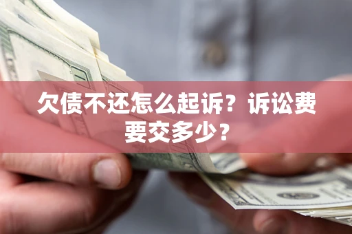 北京欠债不还怎么起诉？诉讼费要交多少？