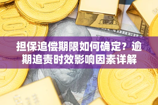 北京担保追偿期限如何确定？逾期追责时效影响因素详解