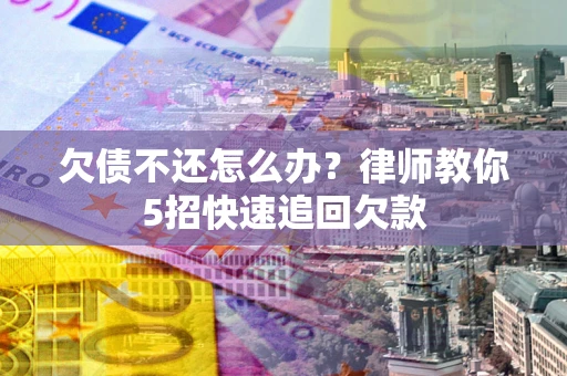 北京欠债不还怎么办？律师教你5招快速追回欠款