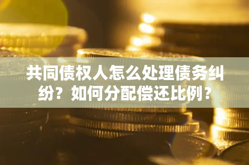北京共同债权人怎么处理债务纠纷？如何分配偿还比例？