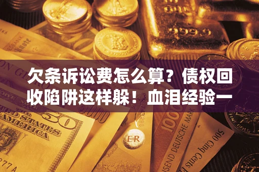 北京欠条诉讼费怎么算？债权回收陷阱这样躲！血泪经验一次讲透