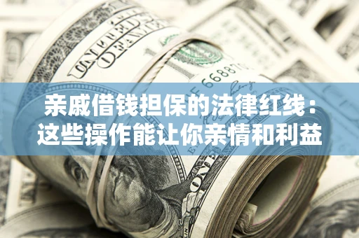 北京亲戚借钱担保的法律红线：这些操作能让你亲情和利益两不误