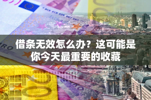 北京借条无效怎么办？这可能是你今天最重要的收藏