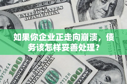 北京如果你企业正走向崩溃，债务该怎样妥善处理？