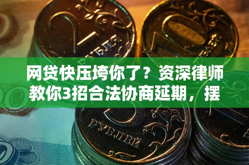 北京网贷快压垮你了？资深律师教你3招合法协商延期，摆脱暴力催收！
