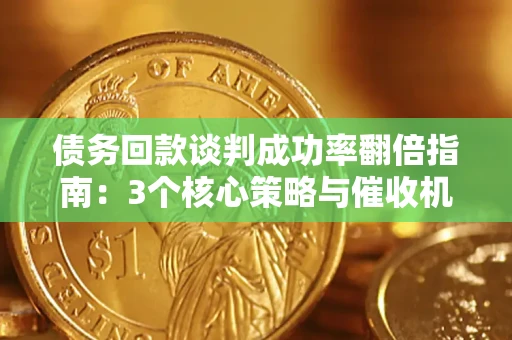 北京债务回款谈判成功率翻倍指南：3个核心策略与催收机构避坑法则