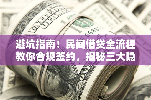北京避坑指南！民间借贷全流程教你合规签约，揭秘三大隐形陷阱