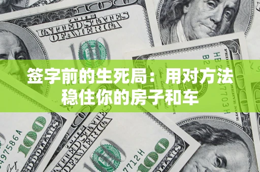 北京签字前的生死局：用对方法稳住你的房子和车