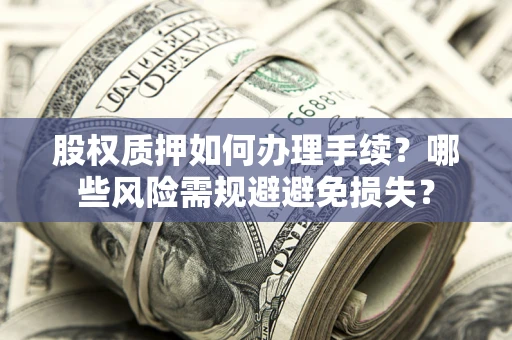 北京股权质押如何办理手续？哪些风险需规避避免损失？