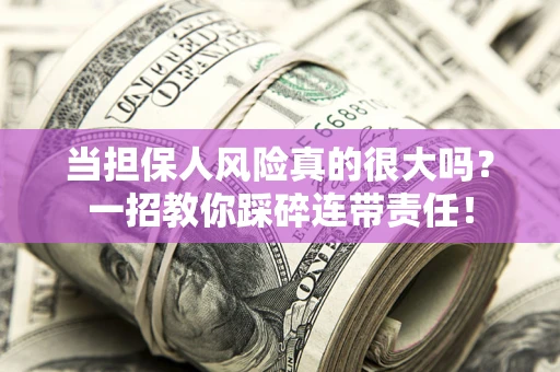 北京当担保人风险真的很大吗？一招教你踩碎连带责任！