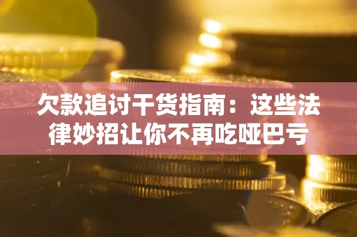 北京欠款追讨干货指南：这些法律妙招让你不再吃哑巴亏