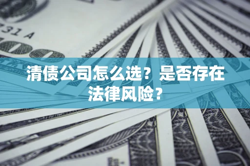 北京清债公司怎么选？是否存在法律风险？