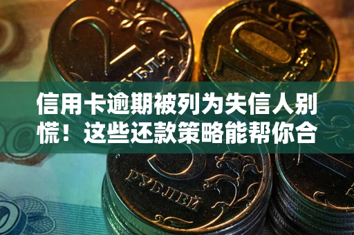 北京信用卡逾期被列为失信人别慌！这些还款策略能帮你合法止损
