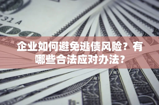 北京企业如何避免逃债风险？有哪些合法应对办法？