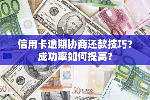 北京信用卡逾期协商还款技巧？成功率如何提高？