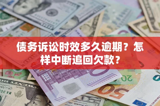 北京债务诉讼时效多久逾期？怎样中断追回欠款？