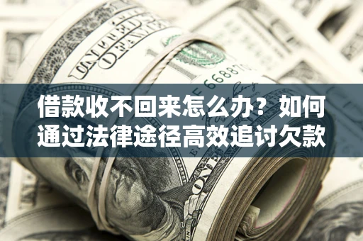 北京借款收不回来怎么办?如何通过法律途径高效追讨欠款? 北京借款收不回来怎么办?如何通过法律途径高效追讨欠款?
