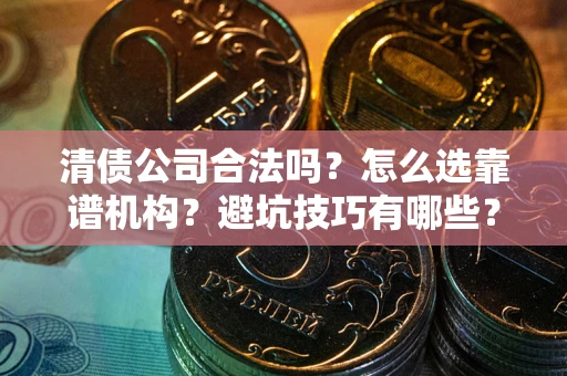 北京清债公司合法吗？怎么选靠谱机构？避坑技巧有哪些？