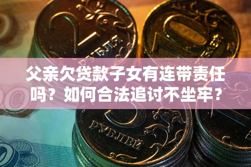 北京父亲欠贷款子女有连带责任吗？如何合法追讨不坐牢？