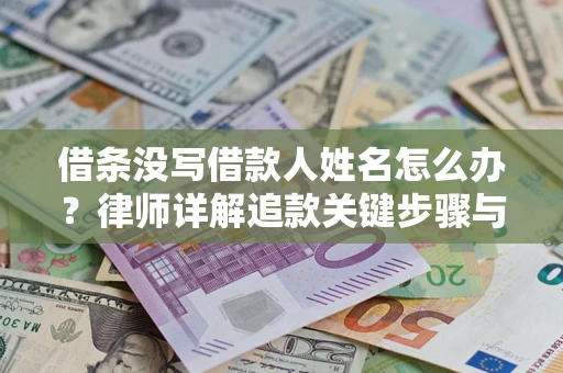 北京借条没写借款人姓名怎么办？律师详解追款关键步骤与证据链构建