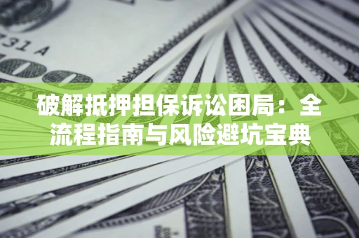 北京破解抵押担保诉讼困局:全流程指南与风险避坑宝典 北京破解抵押担保诉讼困局:全流程指南与风险避坑宝典