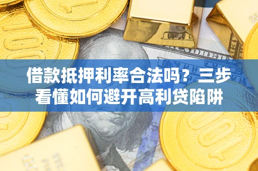 北京借款抵押利率合法吗？三步看懂如何避开高利贷陷阱