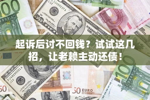 北京起诉后讨不回钱？试试这几招，让老赖主动还债！