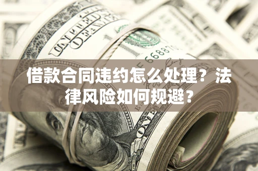 北京借款合同违约怎么处理？法律风险如何规避？