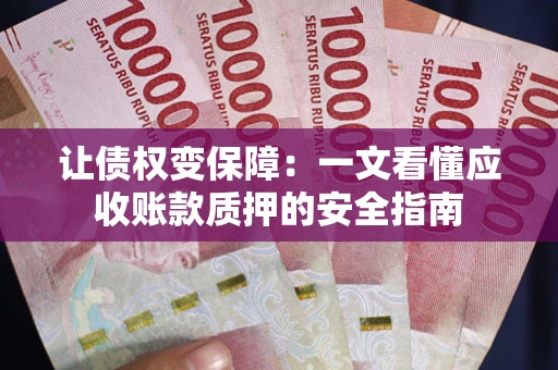 北京让债权变保障：一文看懂应收账款质押的安全指南
