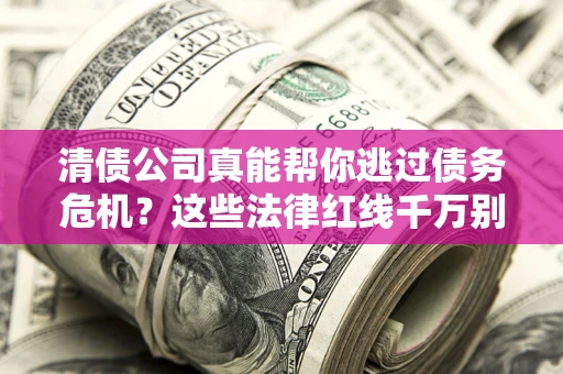北京清债公司真能帮你逃过债务危机？这些法律红线千万别踩