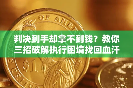 北京判决到手却拿不到钱？教你三招破解执行困境找回血汗钱