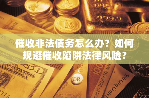 北京催收非法债务怎么办？如何规避催收陷阱法律风险？