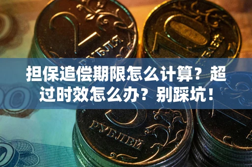 北京担保追偿期限怎么计算？超过时效怎么办？别踩坑！