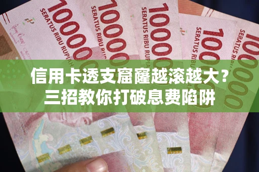 北京信用卡透支窟窿越滚越大？三招教你打破息费陷阱