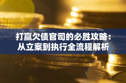 北京打赢欠债官司的必胜攻略：从立案到执行全流程解析