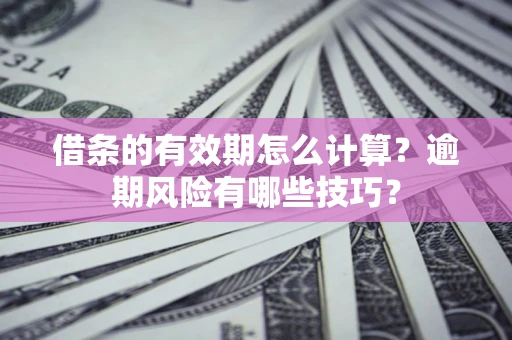 北京借条的有效期怎么计算？逾期风险有哪些技巧？
