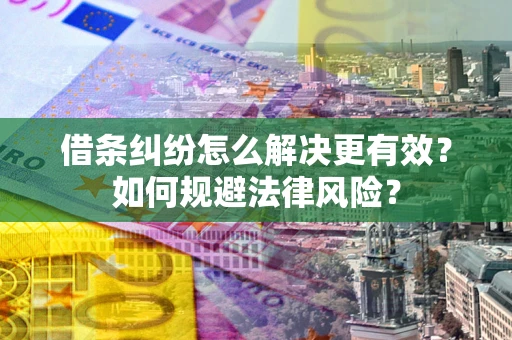 北京借条纠纷怎么解决更有效？如何规避法律风险？