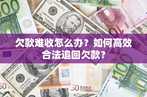 北京欠款难收怎么办？如何高效合法追回欠款？