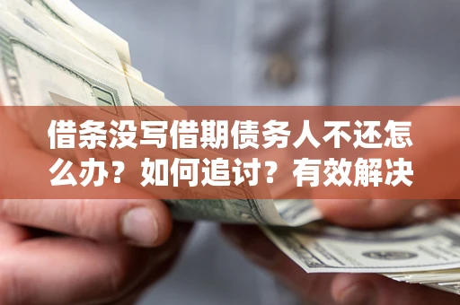 北京借条没写借期债务人不还怎么办？如何追讨？有效解决方案！