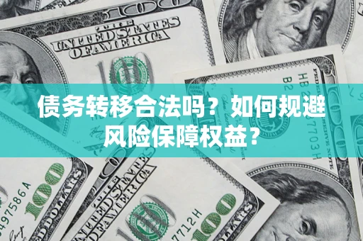 北京债务转移合法吗？如何规避风险保障权益？