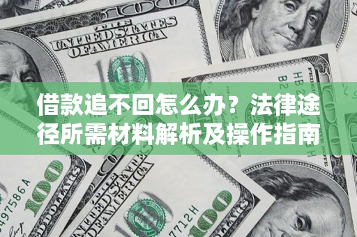 北京借款追不回怎么办?法律途径所需材料解析及操作指南 北京借款追不回怎么办?法律途径所需材料解析及操作指南