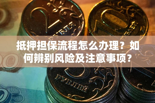 北京抵押担保流程怎么办理？如何辨别风险及注意事项？