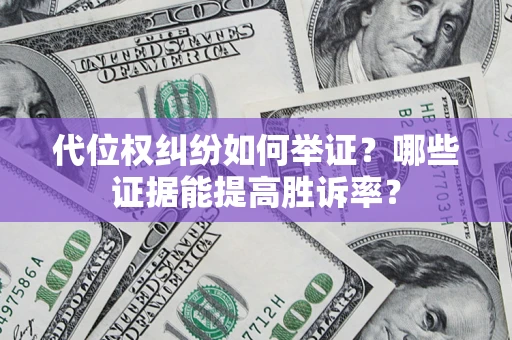 北京代位权纠纷如何举证？哪些证据能提高胜诉率？