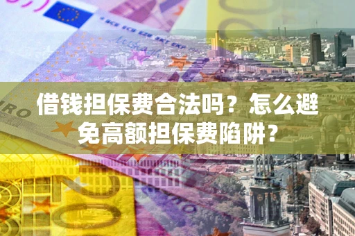 北京借钱担保费合法吗？怎么避免高额担保费陷阱？