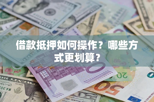 北京借款抵押如何操作？哪些方式更划算？