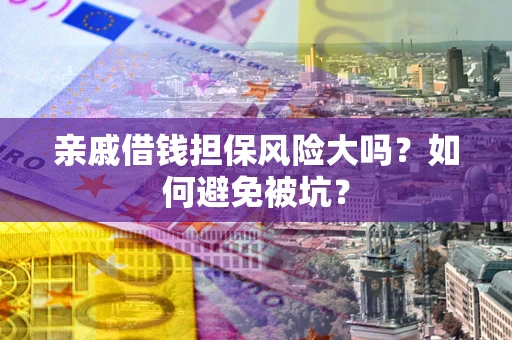 北京亲戚借钱担保风险大吗？如何避免被坑？