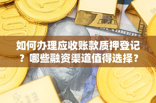 北京如何办理应收账款质押登记？哪些融资渠道值得选择？